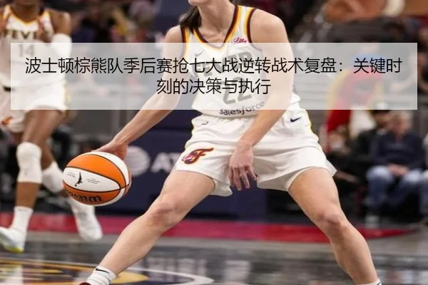波士顿棕熊队季后赛抢七大战逆转战术复盘：关键时刻的决策与执行