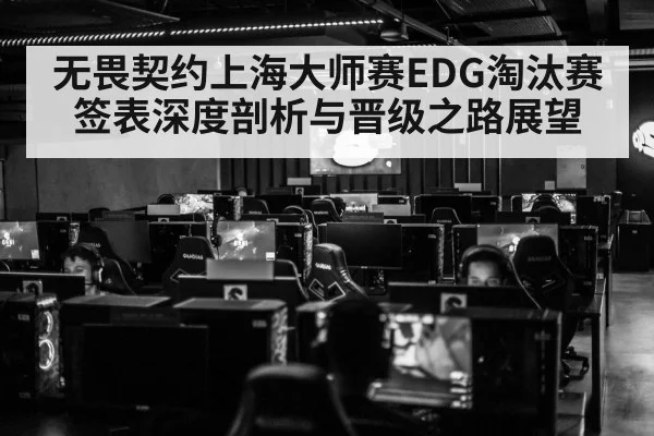无畏契约上海大师赛EDG淘汰赛签表深度剖析与晋级之路展望