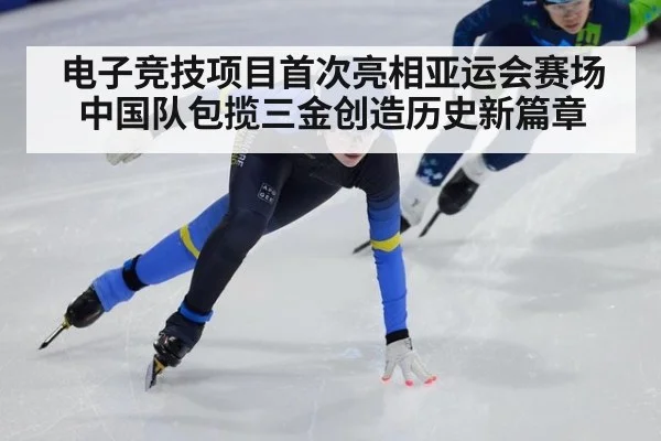电子竞技项目首次亮相亚运会赛场中国队包揽三金创造历史新篇章